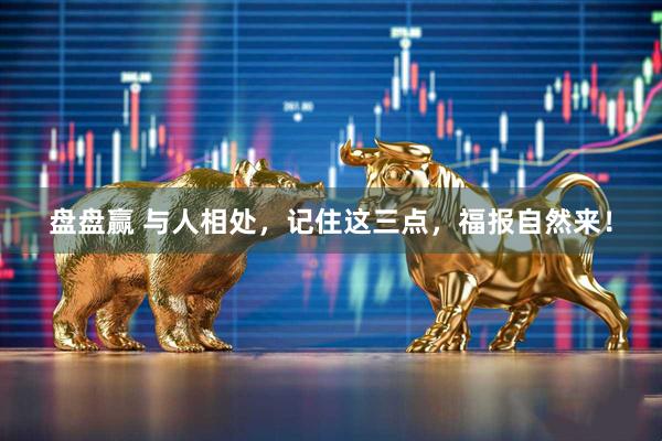 盘盘赢 与人相处，记住这三点，福报自然来！