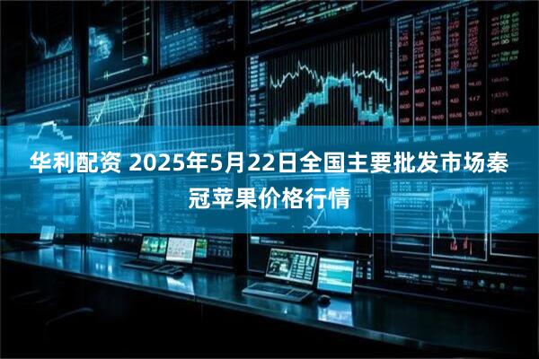 华利配资 2025年5月22日全国主要批发市场秦冠苹果价格行情
