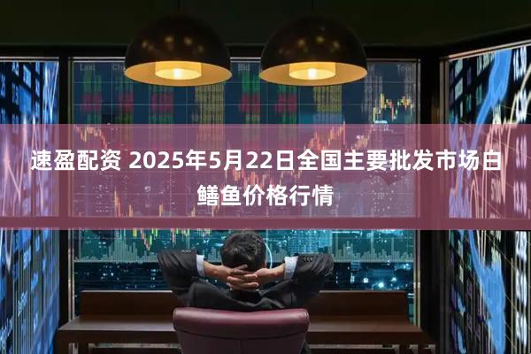 速盈配资 2025年5月22日全国主要批发市场白鳝鱼价格行情