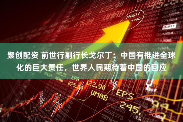 聚创配资 前世行副行长戈尔丁：中国有推进全球化的巨大责任，世界人民期待着中国的回应