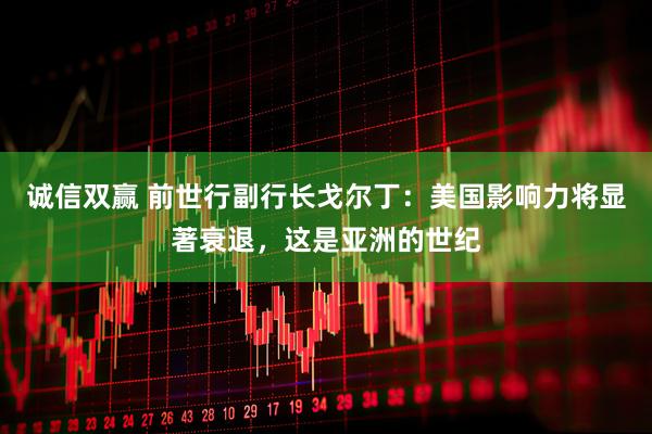 诚信双赢 前世行副行长戈尔丁：美国影响力将显著衰退，这是亚洲的世纪