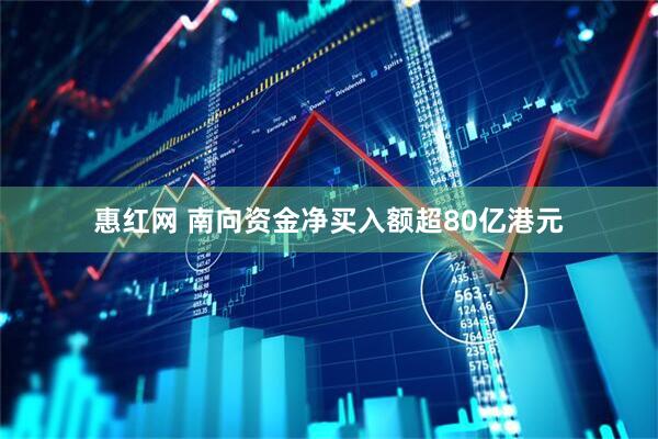 惠红网 南向资金净买入额超80亿港元