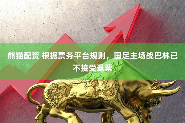 熊猫配资 根据票务平台规则，国足主场战巴林已不接受退票