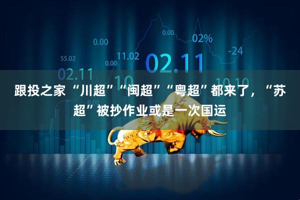 跟投之家 “川超”“闽超”“粤超”都来了，“苏超”被抄作业或是一次国运