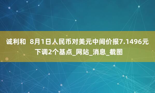 诚利和  8月1日人民币对美元中间价报7.1496元 下调2个基点_网站_消息_截图