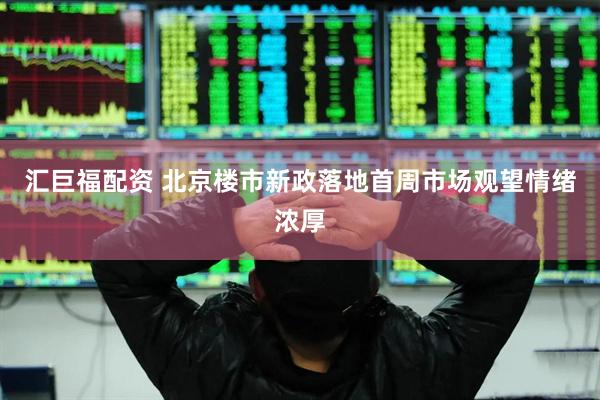 汇巨福配资 北京楼市新政落地首周市场观望情绪浓厚