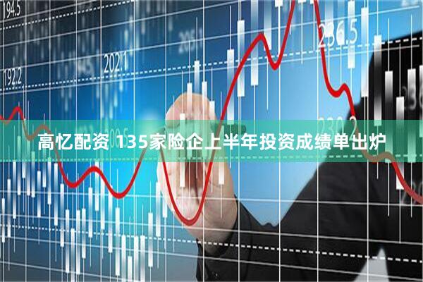 高忆配资 135家险企上半年投资成绩单出炉