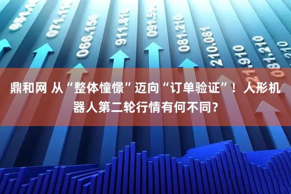 鼎和网 从“整体憧憬”迈向“订单验证”！人形机器人第二轮行情有何不同？
