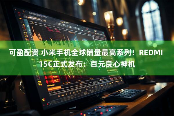 可盈配资 小米手机全球销量最高系列！REDMI 15C正式发布：百元良心神机