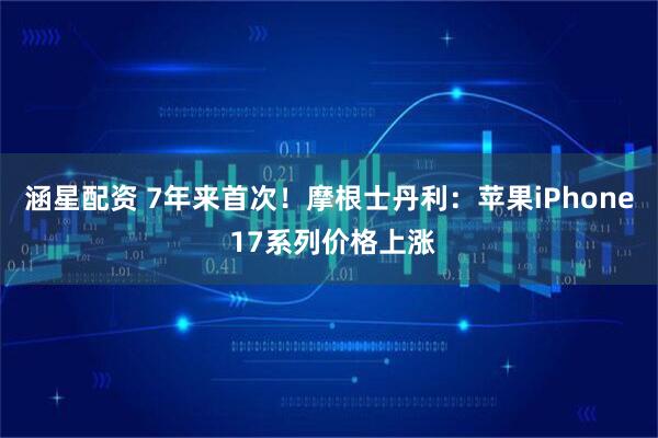 涵星配资 7年来首次！摩根士丹利：苹果iPhone 17系列价格上涨