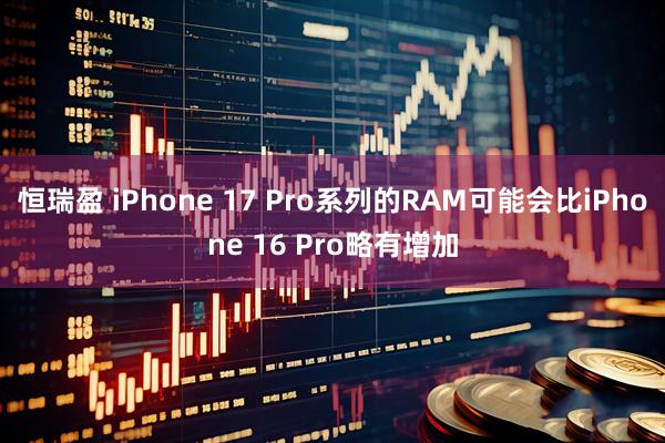 恒瑞盈 iPhone 17 Pro系列的RAM可能会比iPhone 16 Pro略有增加