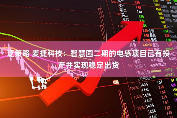 泛策略 麦捷科技：智慧园二期的电感项目已有投产并实现稳定出货