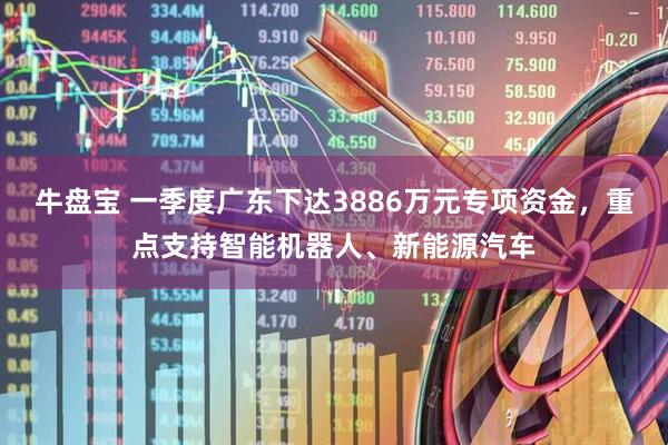 牛盘宝 一季度广东下达3886万元专项资金，重点支持智能机器人、新能源汽车