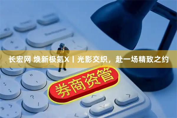 长宏网 焕新极氪X丨光影交织，赴一场精致之约