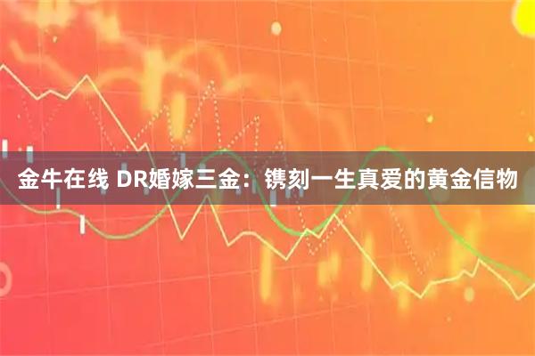 金牛在线 DR婚嫁三金：镌刻一生真爱的黄金信物