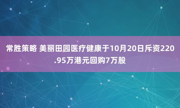 常胜策略 美丽田园医疗健康于10月20日斥资220.95万港元回购7万股