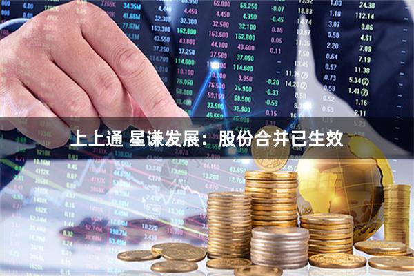 上上通 星谦发展：股份合并已生效