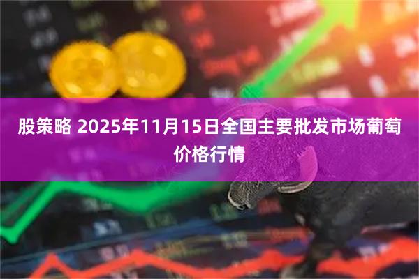 股策略 2025年11月15日全国主要批发市场葡萄价格行情