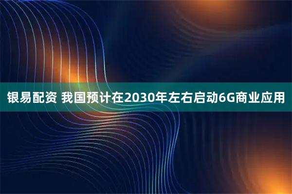 银易配资 我国预计在2030年左右启动6G商业应用