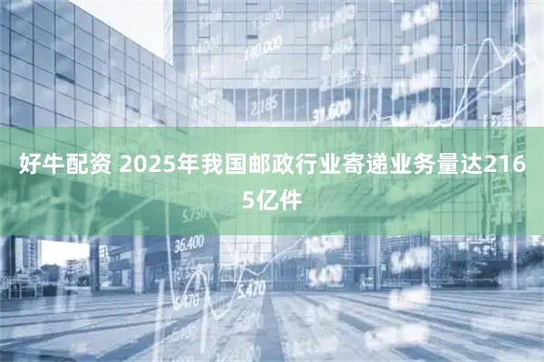 好牛配资 2025年我国邮政行业寄递业务量达2165亿件