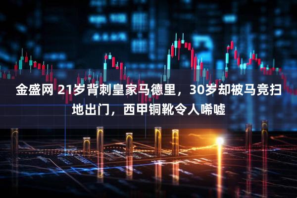 金盛网 21岁背刺皇家马德里，30岁却被马竞扫地出门，西甲铜靴令人唏嘘
